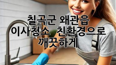 칠곡군 왜관읍 이사청소 ✨ 친환경으로 깨끗하게! 🏡
