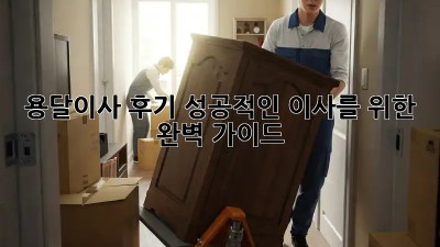 용달이사 후기: 성공적인 이사를 위한 완벽 가이드