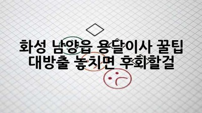 화성 남양읍 용달이사🚚 꿀팁 대방출! 놓치면 후회할걸? 😉